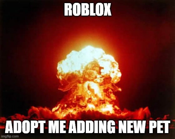 Nuclear Explosion Meme | ROBLOX; ADOPT ME ADDING NEW PET | image tagged in memes,nuclear explosion | made w/ Imgflip meme maker