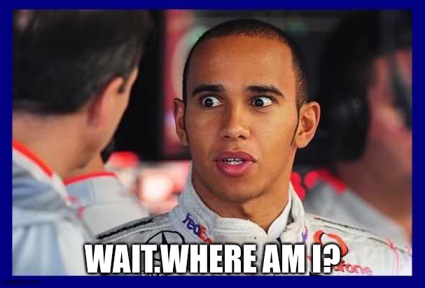 Lewis Hamilton Meme  | WAIT.WHERE AM I? | image tagged in lewis hamilton meme | made w/ Imgflip meme maker