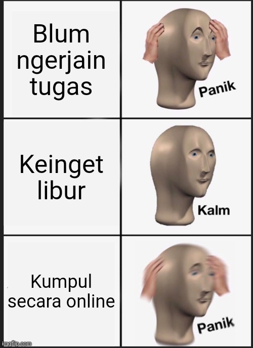 Btul gak?? | Blum ngerjain tugas; Keinget libur; Kumpul secara online | image tagged in memes,panik kalm panik | made w/ Imgflip meme maker