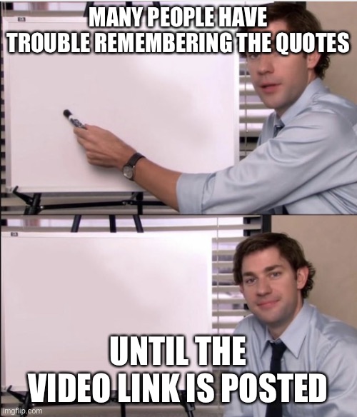 Jim office board | MANY PEOPLE HAVE TROUBLE REMEMBERING THE QUOTES; UNTIL THE VIDEO LINK IS POSTED | image tagged in jim office board | made w/ Imgflip meme maker