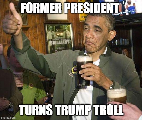 Obama turns into a Trump troll | FORMER PRESIDENT; TURNS TRUMP TROLL | image tagged in obama drinking | made w/ Imgflip meme maker