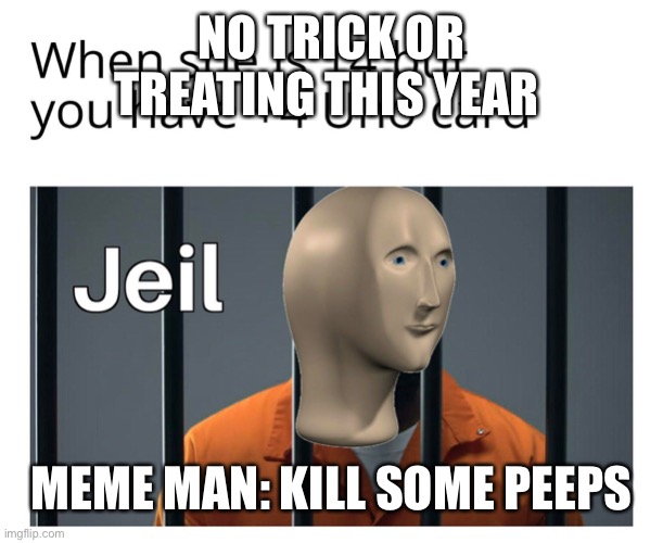 Oops | NO TRICK OR TREATING THIS YEAR; MEME MAN: KILL SOME PEEPS | image tagged in funny memes | made w/ Imgflip meme maker