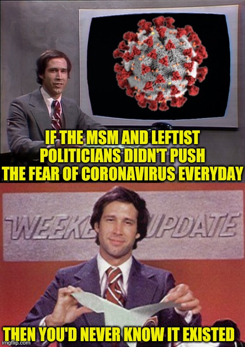Coronavirus And Fake Fear | IF THE MSM AND LEFTIST POLITICIANS DIDN'T PUSH THE FEAR OF CORONAVIRUS EVERYDAY; THEN YOU'D NEVER KNOW IT EXISTED | image tagged in coronavirus,leftists,democrats,msm lies,drstrangmeme,weekend update with chevy | made w/ Imgflip meme maker