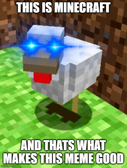 Minecraft Advice Chicken | THIS IS MINECRAFT AND THATS WHAT MAKES THIS MEME GOOD | image tagged in minecraft advice chicken | made w/ Imgflip meme maker