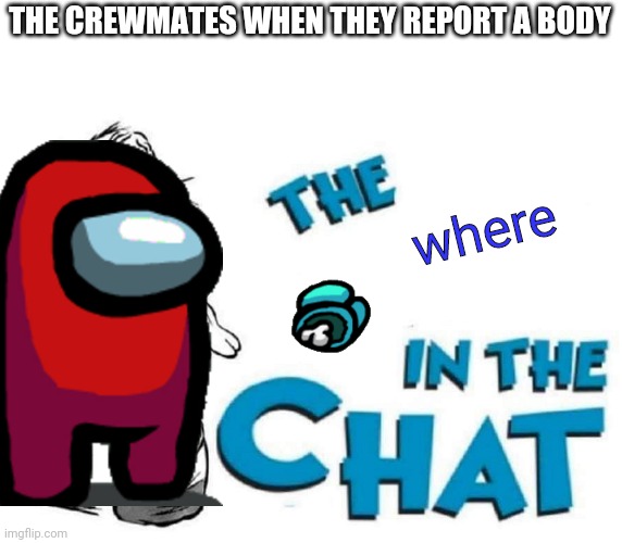 red kinda sus ngl | THE CREWMATES WHEN THEY REPORT A BODY; where | image tagged in the f in the chat | made w/ Imgflip meme maker