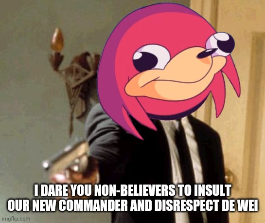 I DARE YOU NON-BELIEVERS TO INSULT OUR NEW COMMANDER AND DISRESPECT DE WEI | image tagged in ugandan knuckles,say that again i dare you,dank memes,memes,do you know da wae,savage memes | made w/ Imgflip meme maker