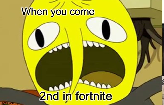 Adventure time | When you come; 2nd in fortnite | image tagged in unacceptable lemongrab | made w/ Imgflip meme maker