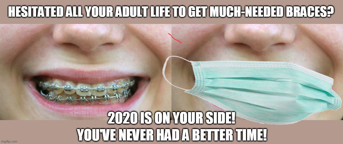 Face mask win | HESITATED ALL YOUR ADULT LIFE TO GET MUCH-NEEDED BRACES? 2020 IS ON YOUR SIDE! YOU'VE NEVER HAD A BETTER TIME! | image tagged in braces,memes,face mask | made w/ Imgflip meme maker