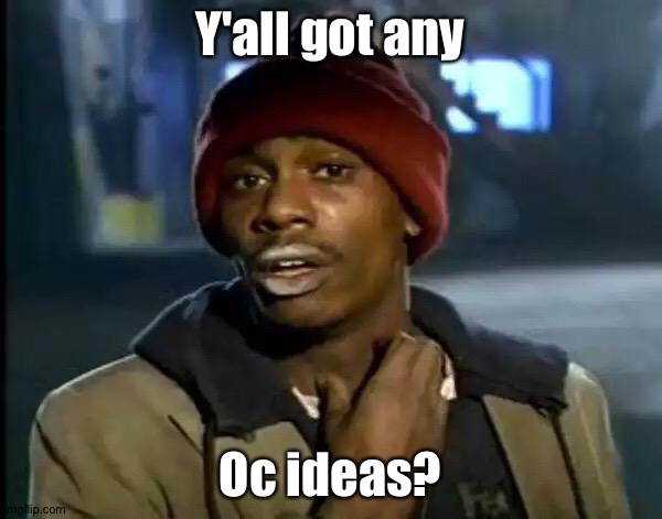 I finally posted in a different stream. | Y'all got any; Oc ideas? | image tagged in memes,y'all got any more of that | made w/ Imgflip meme maker