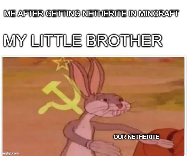 communist bugs bunny | ME AFTER GETTING NETHERITE IN MINCRAFT; MY LITTLE BROTHER; OUR NETHERITE | image tagged in communist bugs bunny | made w/ Imgflip meme maker