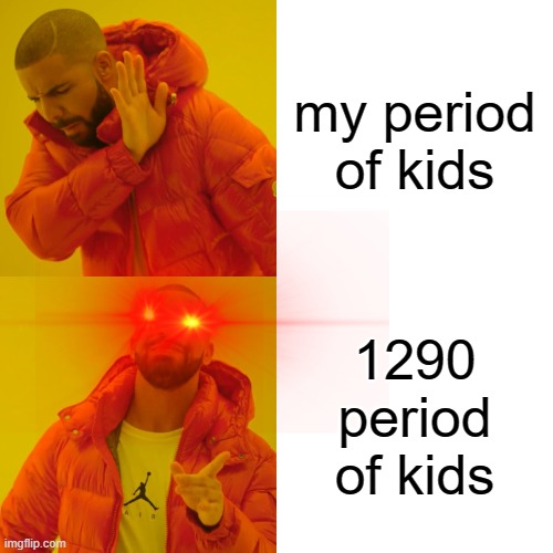 Drake Hotline Bling Meme | my period of kids; 1290 period of kids | image tagged in memes,drake hotline bling | made w/ Imgflip meme maker