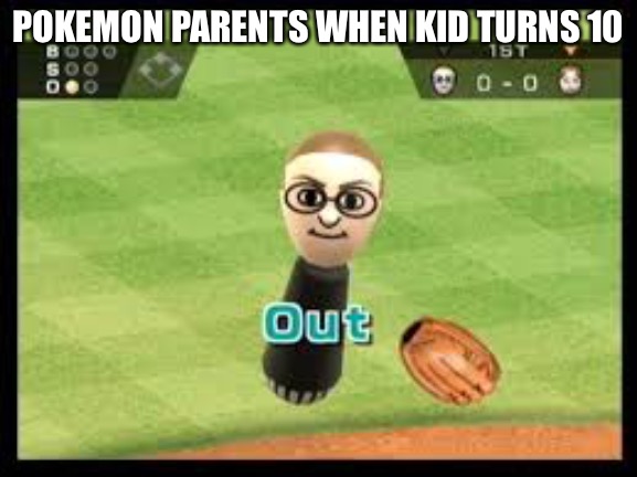 Srsly its true | POKEMON PARENTS WHEN KID TURNS 10 | image tagged in wii sports out,memes,funny,pokemon,birthday,wii sports | made w/ Imgflip meme maker