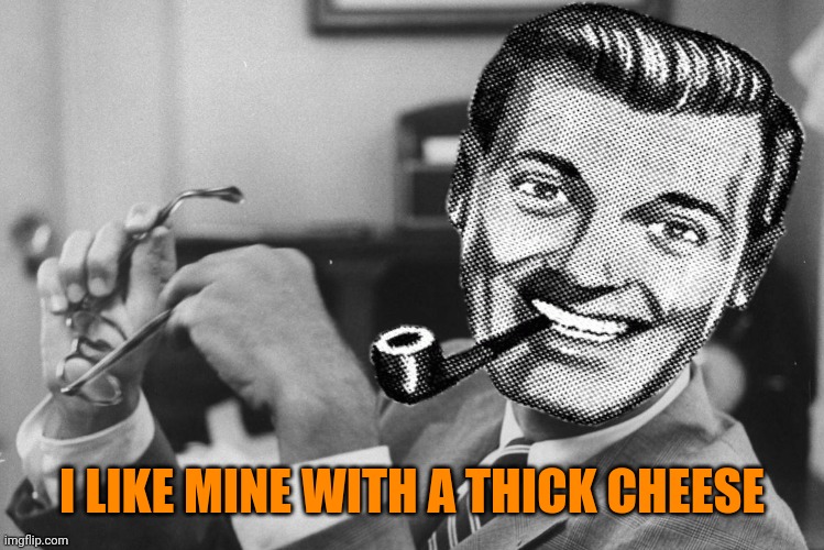 I LIKE MINE WITH A THICK CHEESE | made w/ Imgflip meme maker