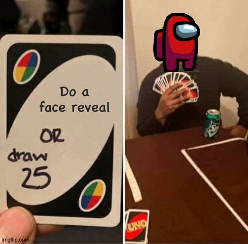 UNO Draw 25 Cards Meme | Do a face reveal | image tagged in memes,uno draw 25 cards | made w/ Imgflip meme maker