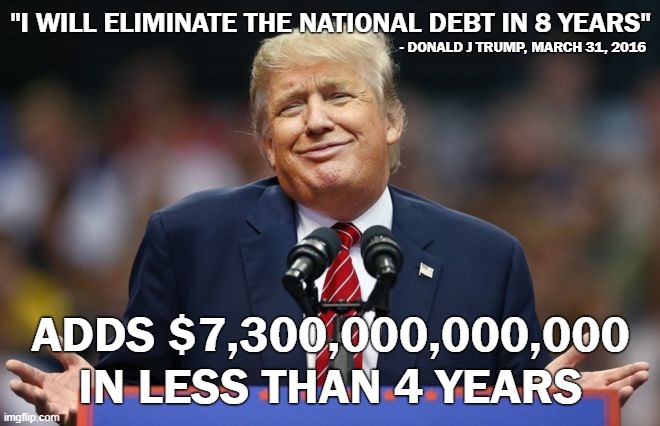 Trump National Debt | "I WILL ELIMINATE THE NATIONAL DEBT IN 8 YEARS"; - DONALD J TRUMP, MARCH 31, 2016; ADDS $7,300,000,000,000 IN LESS THAN 4 YEARS | image tagged in constipated trump,donald trump,national debt,debt,conservatives | made w/ Imgflip meme maker