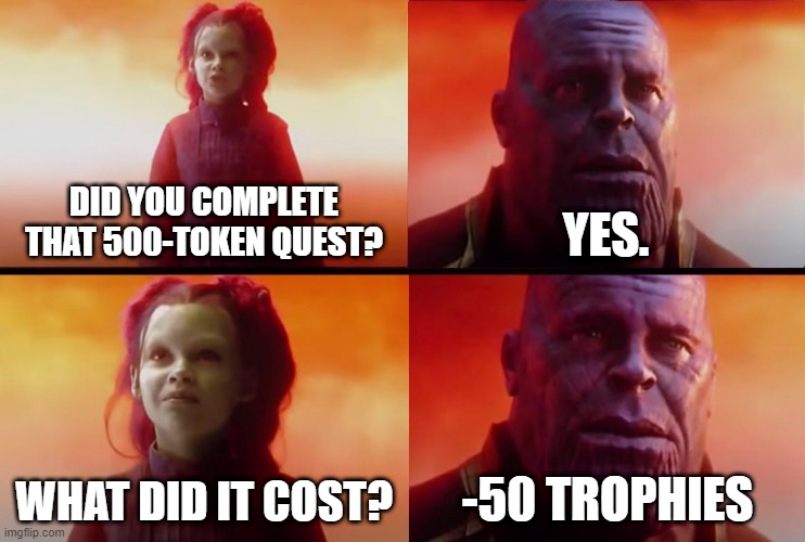 i don't care i lost a ton of matches but i defeated 24 enemies with poco... | DID YOU COMPLETE THAT 500-TOKEN QUEST? YES. WHAT DID IT COST? -50 TROPHIES | image tagged in thanos what did it cost | made w/ Imgflip meme maker