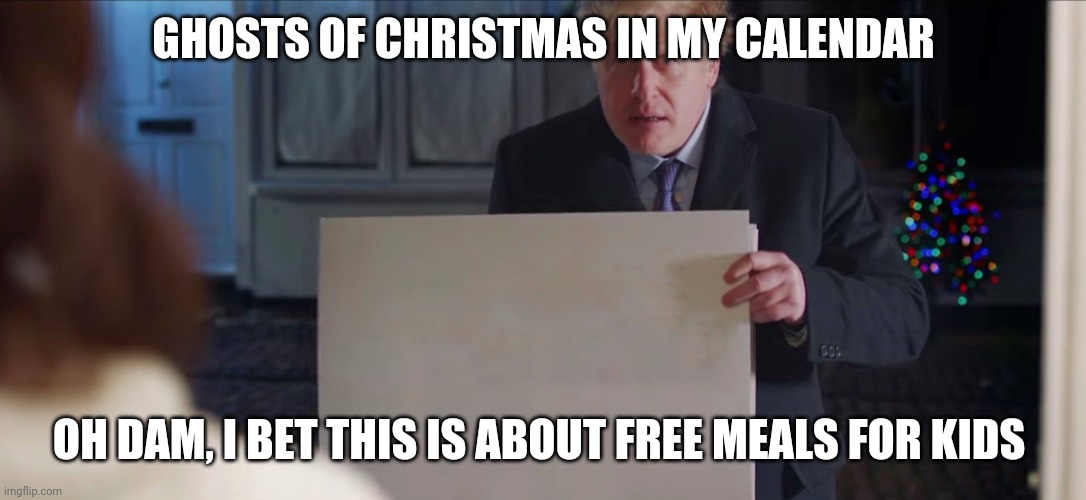 Boris Johnson | GHOSTS OF CHRISTMAS IN MY CALENDAR; OH DAM, I BET THIS IS ABOUT FREE MEALS FOR KIDS | image tagged in boris johnson | made w/ Imgflip meme maker