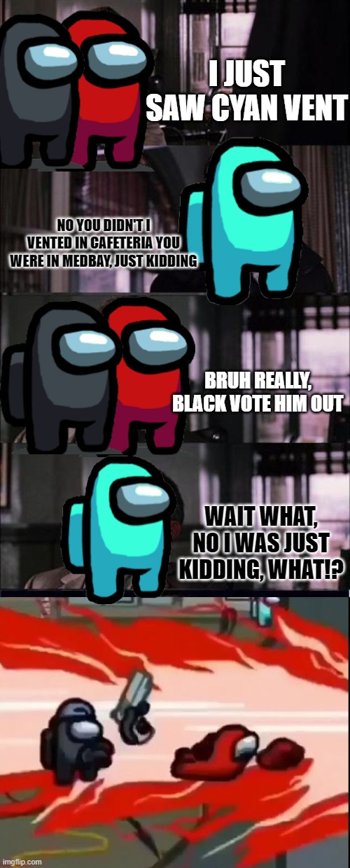 Peter Parker Cry | I JUST SAW CYAN VENT; NO YOU DIDN'T I VENTED IN CAFETERIA YOU WERE IN MEDBAY, JUST KIDDING; BRUH REALLY, BLACK VOTE HIM OUT; WAIT WHAT, NO I WAS JUST KIDDING, WHAT!? | image tagged in memes,peter parker cry | made w/ Imgflip meme maker