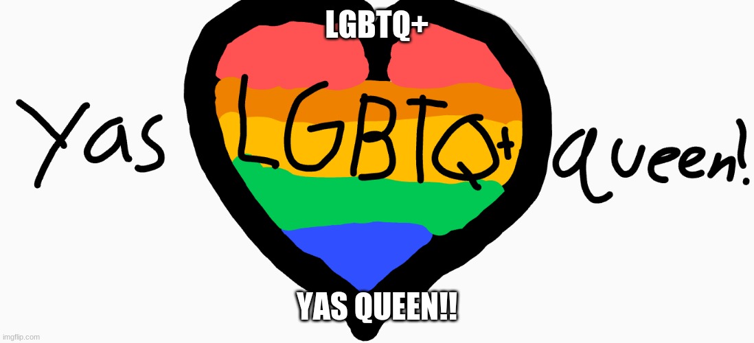 LGBTQ+; YAS QUEEN!! | made w/ Imgflip meme maker