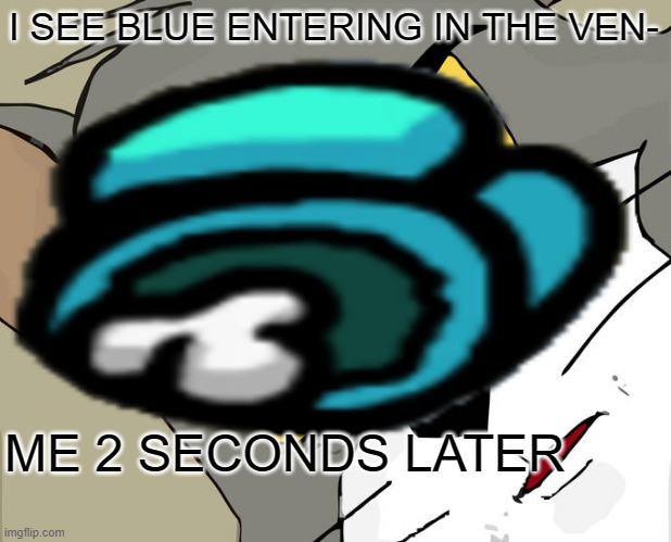 AMONG US IS THIS ;-; | I SEE BLUE ENTERING IN THE VEN-; ME 2 SECONDS LATER | image tagged in among us,funny memes,funny | made w/ Imgflip meme maker