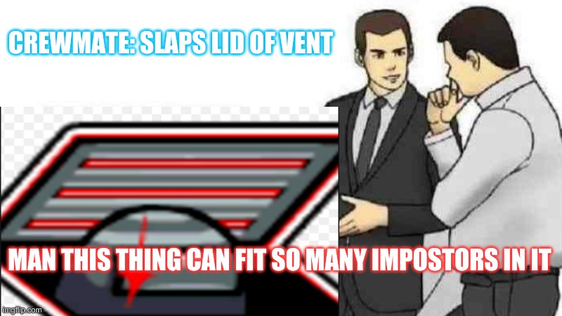 slaps* | CREWMATE: SLAPS LID OF VENT; MAN THIS THING CAN FIT SO MANY IMPOSTORS IN IT | image tagged in car salesman slaps roof of car,memes,among us | made w/ Imgflip meme maker