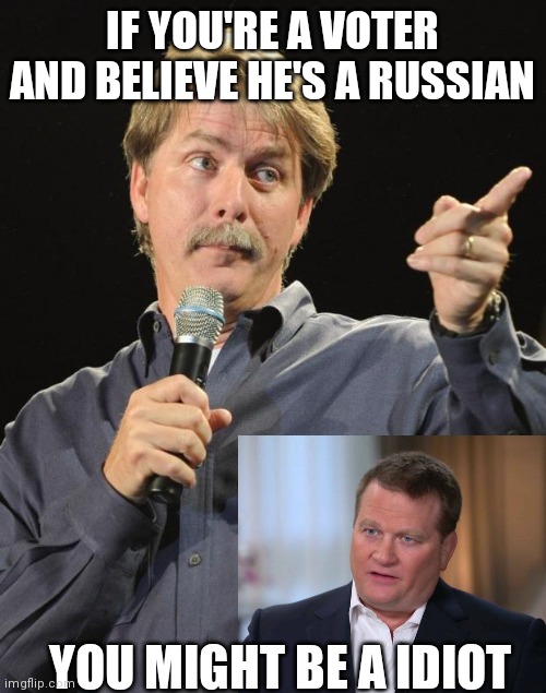 Jeff Foxworthy | IF YOU'RE A VOTER AND BELIEVE HE'S A RUSSIAN; YOU MIGHT BE A IDIOT | image tagged in jeff foxworthy | made w/ Imgflip meme maker