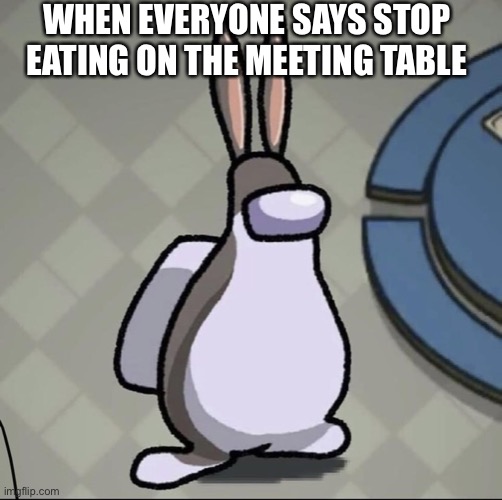 Amchung Us | WHEN EVERYONE SAYS STOP EATING ON THE MEETING TABLE | image tagged in amchung us | made w/ Imgflip meme maker