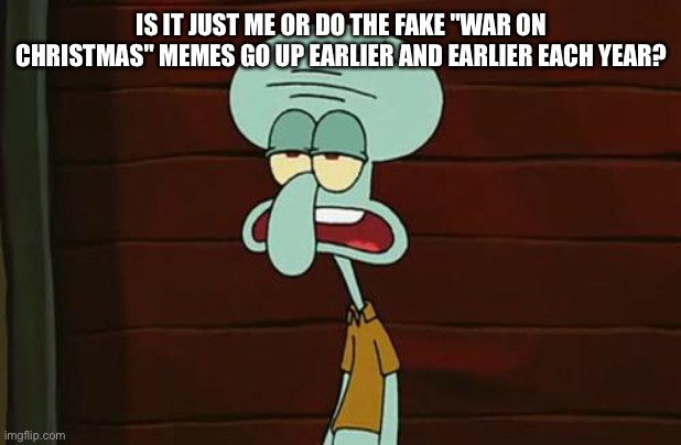 No war on Christmas | IS IT JUST ME OR DO THE FAKE "WAR ON CHRISTMAS" MEMES GO UP EARLIER AND EARLIER EACH YEAR? | image tagged in war on christmas | made w/ Imgflip meme maker