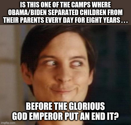 Spiderman Peter Parker Meme | IS THIS ONE OF THE CAMPS WHERE OBAMA/BIDEN SEPARATED CHILDREN FROM THEIR PARENTS EVERY DAY FOR EIGHT YEARS . . . BEFORE THE GLORIOUS GOD EMP | image tagged in memes,spiderman peter parker | made w/ Imgflip meme maker