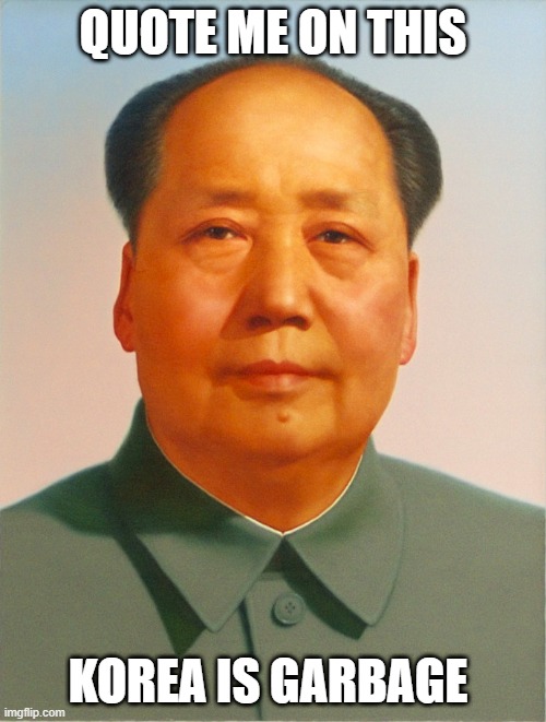 Mao Zedong | QUOTE ME ON THIS; KOREA IS GARBAGE | image tagged in mao zedong | made w/ Imgflip meme maker