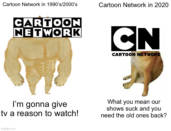 Buff Doge vs. Cheems Meme | Cartoon Network in 1990’s/2000’s; Cartoon Network in 2020; I’m gonna give tv a reason to watch! What you mean our shows suck and you need the old ones back? | image tagged in memes,buff doge vs cheems,cartoon network | made w/ Imgflip meme maker