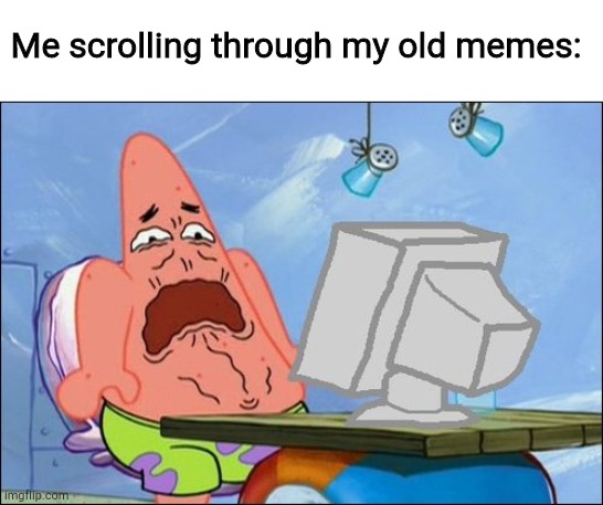 I swear, I'm going to cringe so hard because of this meme in like 1 month | Me scrolling through my old memes: | image tagged in patrick star cringing | made w/ Imgflip meme maker
