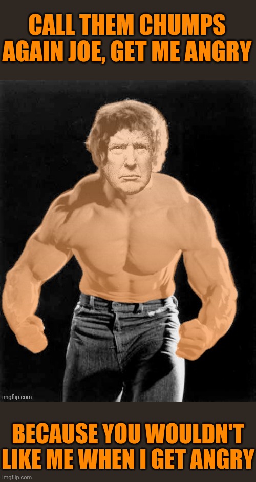 Hulk Trump | CALL THEM CHUMPS AGAIN JOE, GET ME ANGRY BECAUSE YOU WOULDN'T LIKE ME WHEN I GET ANGRY | image tagged in hulk trump | made w/ Imgflip meme maker