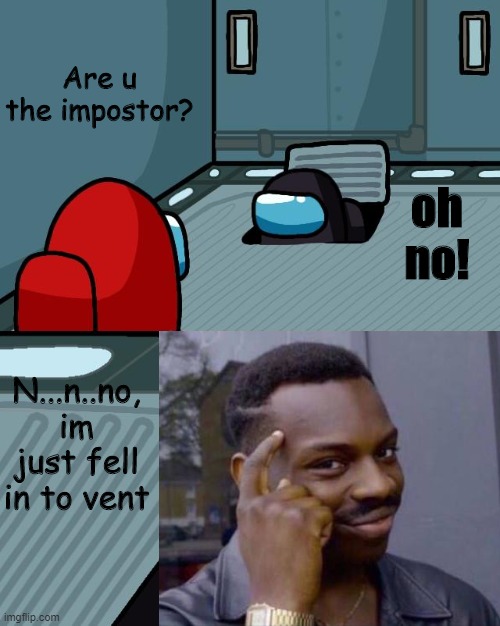 o imposter of the vent what is your wisdom | Are u the impostor? oh no! N...n..no, im just fell in to vent | image tagged in o imposter of the vent what is your wisdom | made w/ Imgflip meme maker