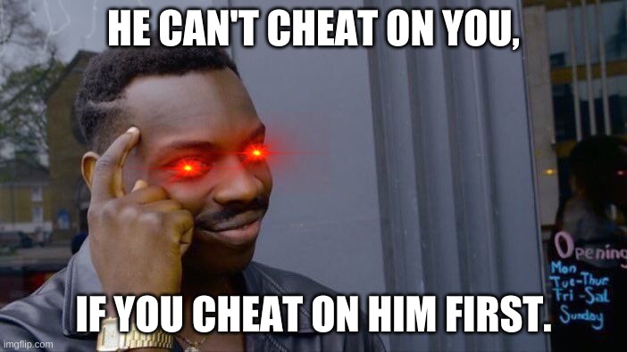 true that | HE CAN'T CHEAT ON YOU, IF YOU CHEAT ON HIM FIRST. | image tagged in memes,roll safe think about it,romance,cause some drama,play it safe though | made w/ Imgflip meme maker