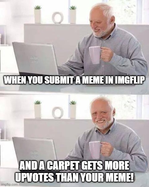 I don't know why this happens!:( | WHEN YOU SUBMIT A MEME IN IMGFLIP; AND A CARPET GETS MORE UPVOTES THAN YOUR MEME! | image tagged in memes,hide the pain harold,carpet | made w/ Imgflip meme maker