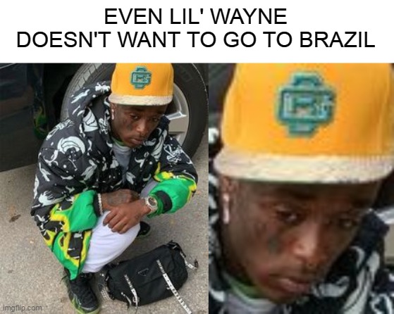 EVEN LIL' WAYNE DOESN'T WANT TO GO TO BRAZIL | image tagged in i don't want to live on this planet anymore | made w/ Imgflip meme maker
