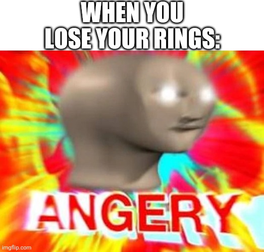 Angry meme man | WHEN YOU LOSE YOUR RINGS: | image tagged in angry meme man | made w/ Imgflip meme maker