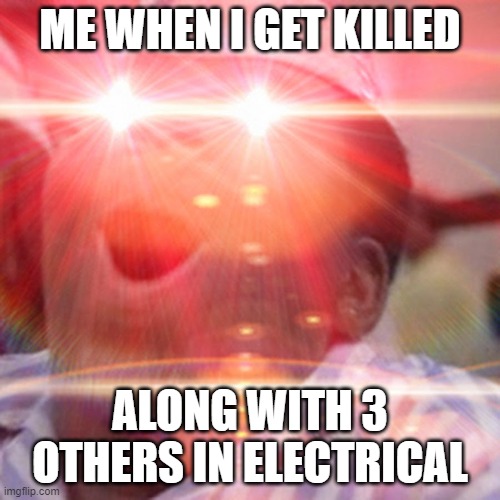 Rage killed in Electrical | ME WHEN I GET KILLED; ALONG WITH 3 OTHERS IN ELECTRICAL | image tagged in red eyes | made w/ Imgflip meme maker