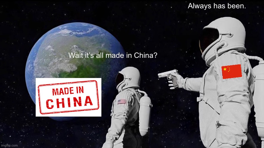Where’s all our local production? | Always has been. Wait it’s all made in China? | image tagged in memes,always has been,made in china,china | made w/ Imgflip meme maker
