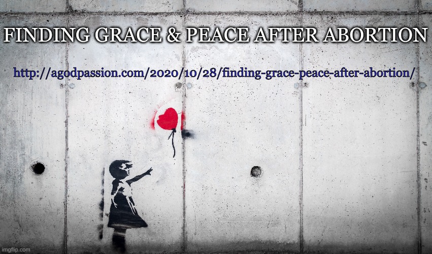 Finding Grace & Peace After Abortion | http://agodpassion.com/2020/10/28/finding-grace-peace-after-abortion/; FINDING GRACE & PEACE AFTER ABORTION | image tagged in abortion,forgiveness,love,healing,jesus | made w/ Imgflip meme maker