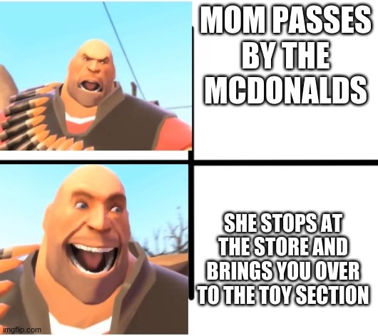 mc nuggies | MOM PASSES BY THE MCDONALDS; SHE STOPS AT THE STORE AND BRINGS YOU OVER TO THE TOY SECTION | image tagged in tf2 heavy | made w/ Imgflip meme maker