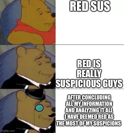 Red big sus | RED SUS; RED IS REALLY SUSPICIOUS GUYS; AFTER CONCLUDING ALL MY INFORMATION AND ANALYZING IT ALL I HAVE DEEMED RED AS THE MOST OF MY SUSPICIONS | image tagged in fancy pooh | made w/ Imgflip meme maker