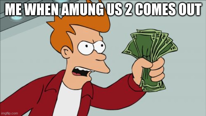 Shut Up And Take My Money Fry | ME WHEN AMUNG US 2 COMES OUT | image tagged in memes,shut up and take my money fry | made w/ Imgflip meme maker