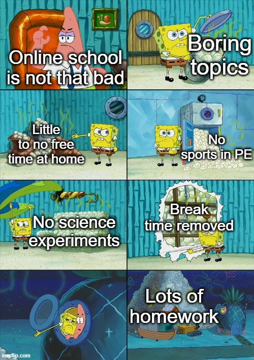 TRUST ME. PERIOD. | Boring topics; Online school is not that bad; Little to no free time at home; No sports in PE; Break time removed; No science experiments; Lots of homework | image tagged in spongebob shows patrick lots of trash | made w/ Imgflip meme maker
