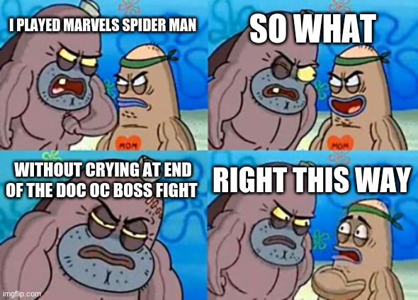 How Tough Are You | SO WHAT; I PLAYED MARVELS SPIDER MAN; WITHOUT CRYING AT END OF THE DOC OC BOSS FIGHT; RIGHT THIS WAY | image tagged in memes,how tough are you | made w/ Imgflip meme maker
