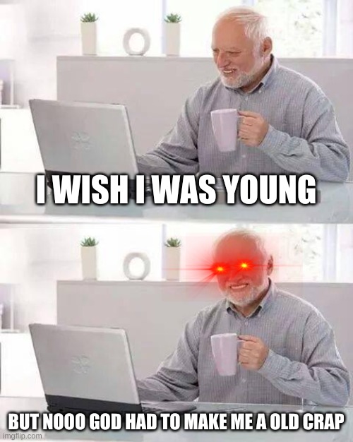 Hide the Pain Harold | I WISH I WAS YOUNG; BUT NOOO GOD HAD TO MAKE ME A OLD CRAP | image tagged in memes,hide the pain harold | made w/ Imgflip meme maker