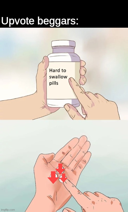 Beggars in a nutshell | Upvote beggars: | image tagged in memes,fun,hard to swallow pills | made w/ Imgflip meme maker