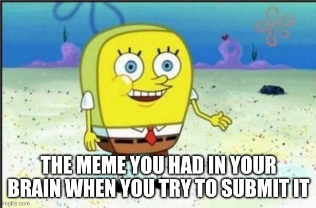 THE MEME YOU HAD IN YOUR BRAIN WHEN YOU TRY TO SUBMIT IT | made w/ Imgflip meme maker