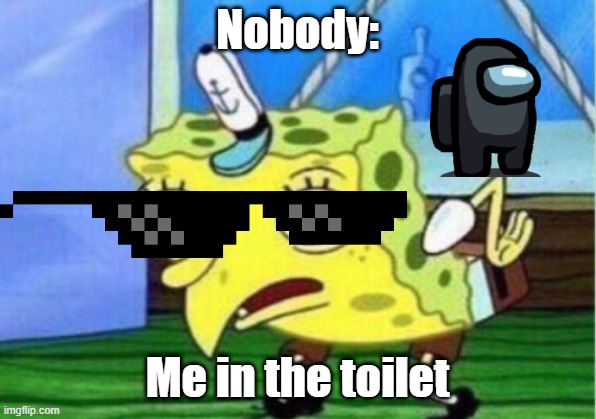 Me in the toilet | Nobody:; Me in the toilet | image tagged in memes,mocking spongebob | made w/ Imgflip meme maker